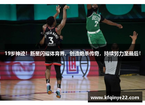 19岁神迹！新星闪耀体育界，创造绝杀传奇，持续努力至最后！