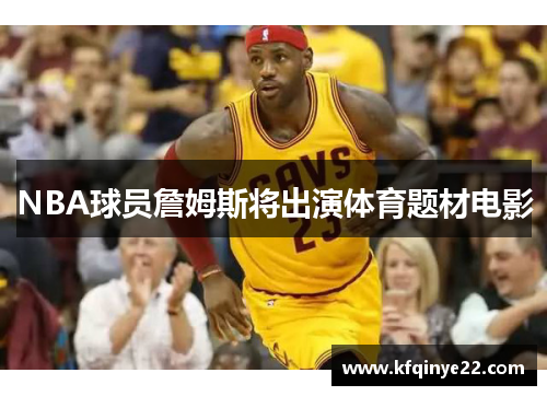 NBA球员詹姆斯将出演体育题材电影