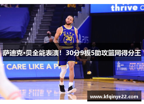 萨迪克·贝全能表演！30分9板5助攻篮网得分王